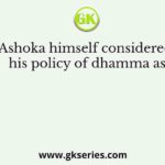 Ashoka himself considered his policy of dhamma as