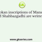 Ashokan inscriptions of Mansehra and Shahbazgadhi are written in