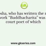 Ashvaghosha, who has written the marvelous work “Buddhacharita” was a court poet of which