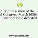 At the Tripuri session of the Indian National Congress (March 1939), Subhas Chandra Bose defeated