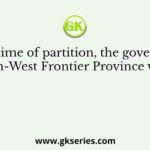 At the time of partition, the government in North-West Frontier Province was from
