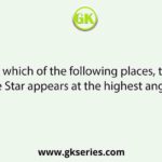 At which of the following places, the Pole Star appears at the highest angle in