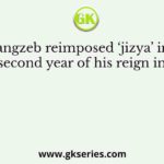 Aurangzeb reimposed ‘jizya’ in the twenty-second year of his reign in order to
