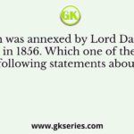 Awadh was annexed by Lord Dalhousie in 1856. Which one of the following statements about