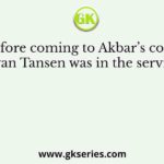 Before coming to Akbar’s court, Miyan Tansen was in the service of