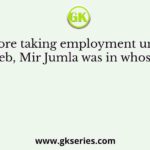 Before taking employment under Aurangzeb, Mir Jumla was in whose service?