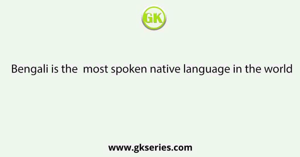 Bengali is the  most spoken native language in the world