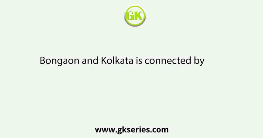 Bongaon and Kolkata is connected by