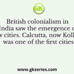 British colonialism in India saw the emergence of new cities. Calcutta, now Kolkata, was one of the first cities