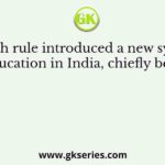 British rule introduced a new system of education in India, chiefly because