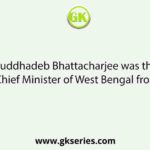 Buddhadeb Bhattacharjee was the Chief Minister of West Bengal from