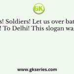 Comrades! Soldiers! Let us over battle cry be. To Delhi! To Delhi! This slogan was given by