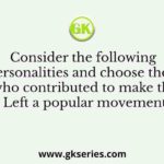 Consider the following personalities and choose those who contributed to make the Left a popular movement