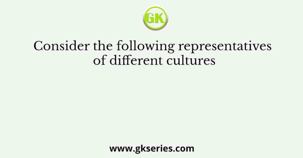 Consider the following representatives of different cultures