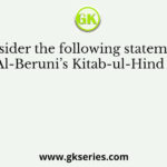Consider the following statements: Al-Beruni’s Kitab-ul-Hind is
