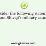 Consider the following statements about Shivaji’s military acumen