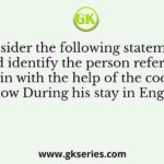 Consider the following statements and identify the person referred to therein with the help of the codes given below During his stay in England