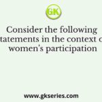 Consider the following statements in the context of women’s participation