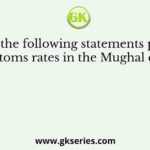 Consider the following statements pertaining to customs rates in the Mughal empire