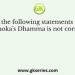 Consider the following statements regarding Ashoka’s Dhamma is not correct