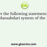 Consider the following statements related to the Mansabdari system of the Mughals