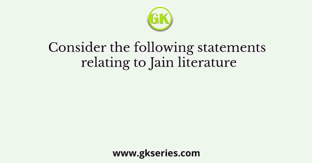 Consider the following statements relating to Jain literature