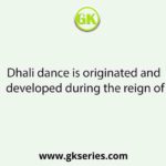Dhali dance is originated and developed during the reign of