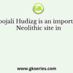 Doojali Hudizg is an important Neolithic site in