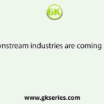 Downstream industries are coming up at