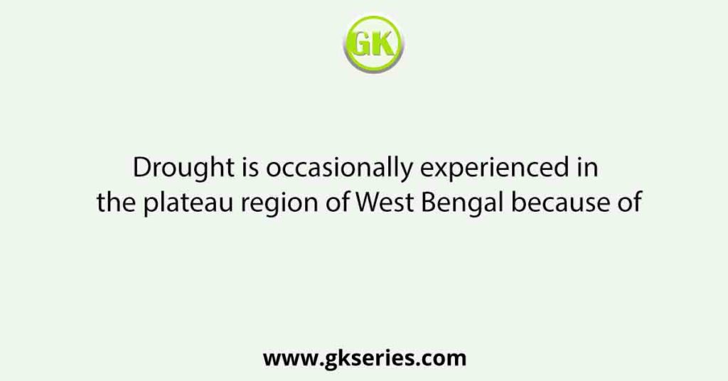 Drought is occasionally experienced in the plateau region of West Bengal because of