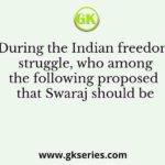 During the Indian freedom struggle, who among the following proposed that Swaraj should be