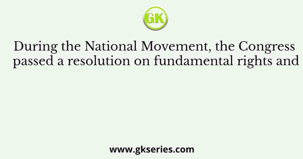 During the National Movement, the Congress passed a resolution on fundamental rights and