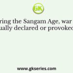 During the Sangam Age, war was usually declared or provoked by