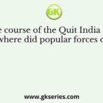 During the course of the Quit India Movement (1942) where did popular forces organize