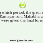 During which period, the great epics of Ramayan and Mahabharat were given the final form