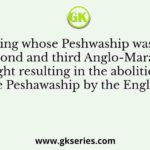 During whose Peshwaship was the second and third Anglo-Maratha fought resulting in the abolition of the Peshawaship by the English?