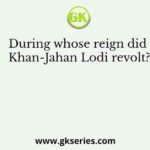During whose reign did Khan-Jahan Lodi revolt?