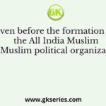 Even before the formation of the All India Muslim League, a Muslim political organization known