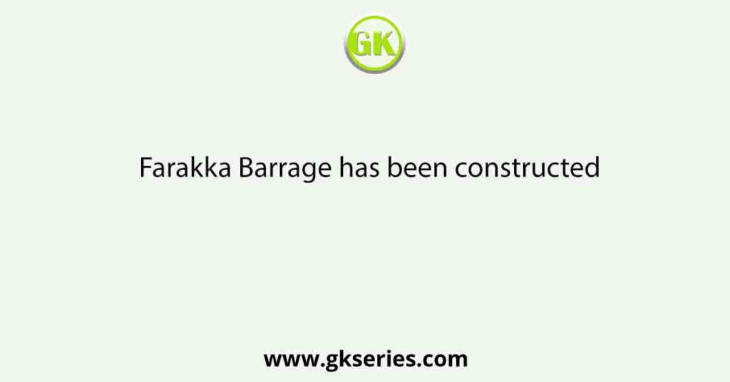 Farakka Barrage has been constructed