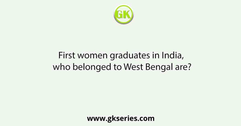 First women graduates in India, who belonged to West Bengal are?