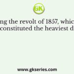 Following the revolt of 1857, which of the following constituted the heaviest drain on the