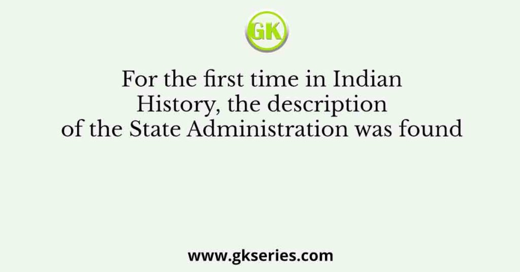For the first time in Indian History, the description of the State Administration was found