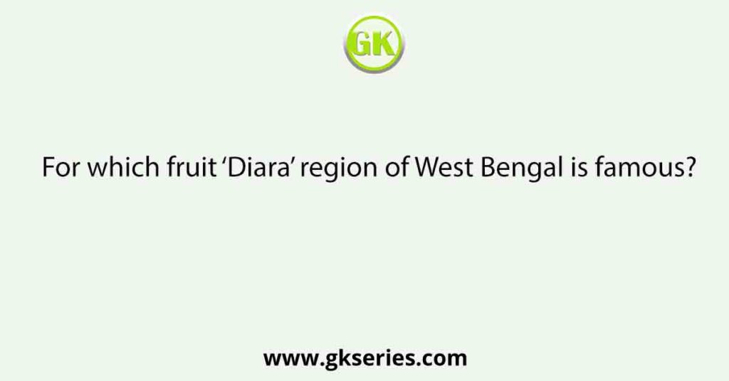 For which fruit ‘Diara’ region of West Bengal is famous?
