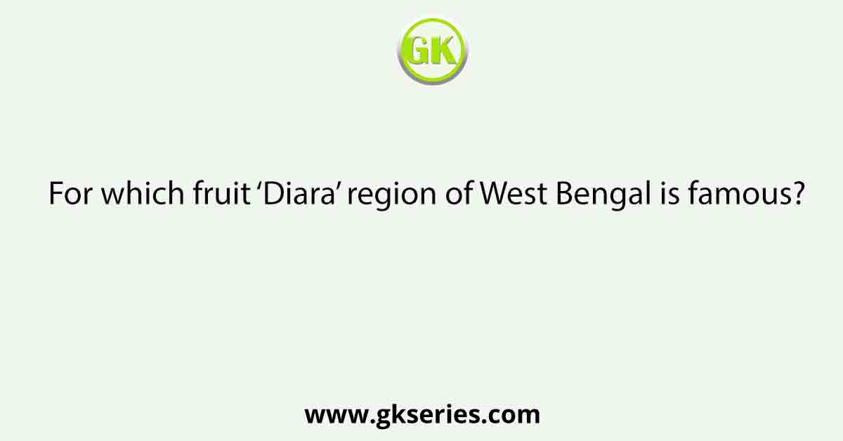 For which fruit ‘Diara’ region of West Bengal is famous?