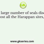 From a large number of seals discovered from almost all the Harappan sites, it appears