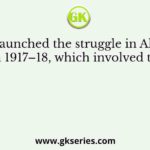 Gandhiji launched the struggle in Ahmedabad in 1917–18, which involved the