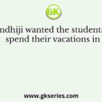 Gandhiji wanted the students to spend their vacations in