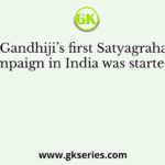 Gandhiji’s first Satyagraha campaign in India was started in