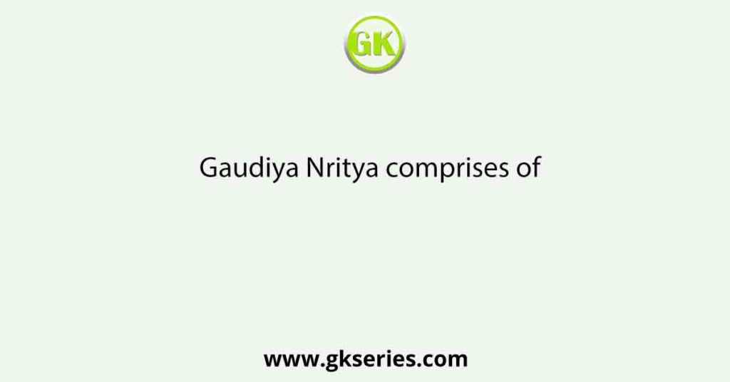 Gaudiya Nritya comprises of