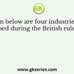 Given below are four industries that developed during the British rule in India